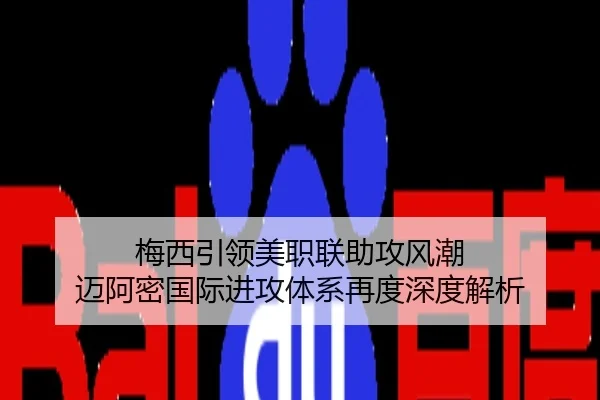 梅西引领美职联助攻风潮 迈阿密国际进攻体系再度深度解析