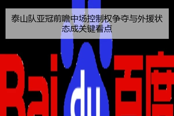 泰山队亚冠前瞻中场控制权争夺与外援状态成关键看点